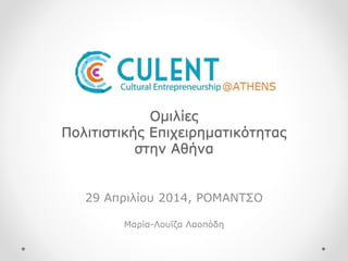 Ομιλίες
Πολιτιστικής Επιχειρηματικότητας
στην Αθήνα
29 Απριλίου 2014, ΡΟΜΑΝΤΣΟ
Μαρία-Λουΐζα Λαοπόδη
 