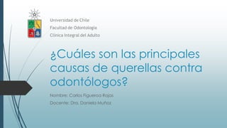 ¿Cuáles son las principales
causas de querellas contra
odontólogos?
Nombre: Carlos Figueroa Rojas
Docente: Dra. Daniela Muñoz
 