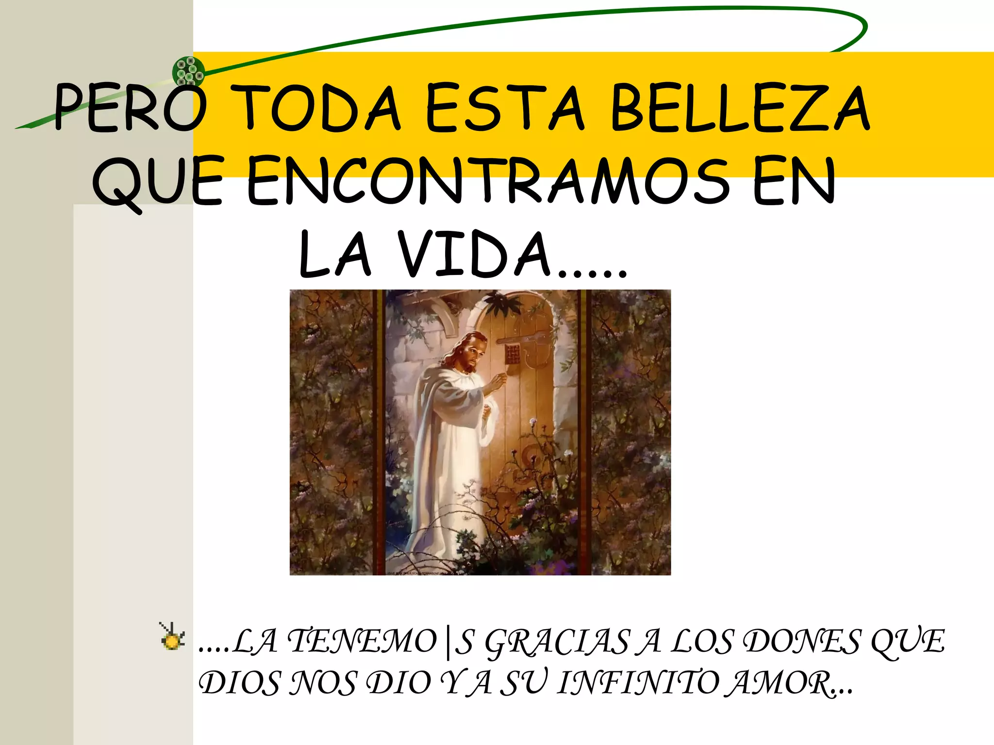 PERO TODA ESTA BELLEZA
 QUE ENCONTRAMOS EN
       LA VIDA.....




   ....LA TENEMO|S GRACIAS A LOS DONES QUE
   DIOS NOS DIO Y A SU INFINITO AMOR...
 