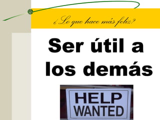 ¿Lo que hace más feliz?
Ser útil a
los demás
 