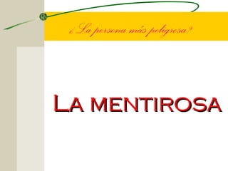 ¿La persona más peligrosa?



La mentirosa
 