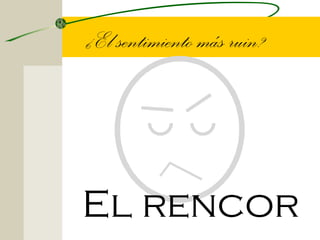 ¿El sentimiento más ruin?




El rencor
 