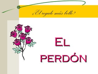 ¿El regalo más bello?


     El
   perdón
 