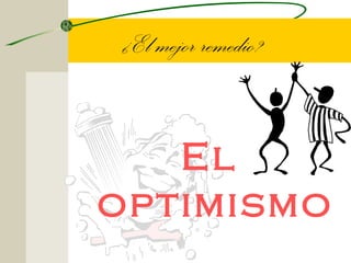 ¿El mejor remedio?


   El
optimismo
 