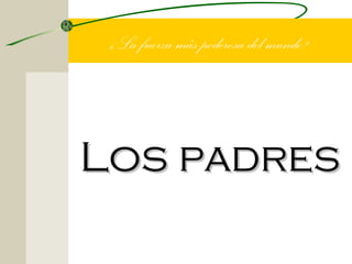 ¿La fuerza más poderosa del mundo?




Los padres
 