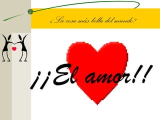 ¿La cosa más bella del mundo?




¡¡El amor!!
 