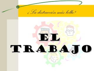 ¿La distracción más bella?


  El
trabajo
 