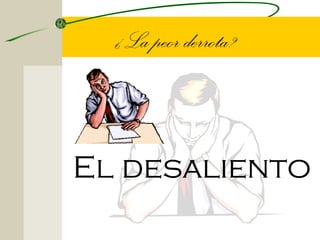 ¿La peor derrota?



El desaliento
 
