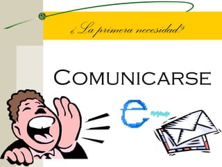 ¿La primera necesidad?

Comunicarse
 