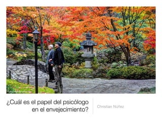 Fotografía SaraiRachel

¿Cuál es el papel del psicólogo
en el envejecimiento?

Christian Núñez

 