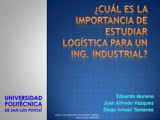 ¿Cuál es la importancia de estudiar logística
                     para un Ing. Industrial?
 