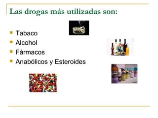 Las drogas más utilizadas son:
 Tabaco
 Alcohol
 Fármacos
 Anabólicos y Esteroides
 