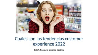 Cuáles son las tendencias customer
experience 2022
MBA. Marcelo Linares Castillo
 