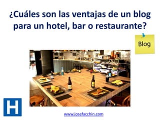 ¿Cuáles son las ventajas de un blog

para un hotel, bar o restaurante?

www.josefacchin.com

 