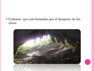 Cañones  que son formados por el desgaste de las rocas.  