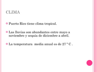 CLIMA Puerto Rico tiene clima tropical.  Las lluvias son abundantes entre mayo a noviembre y sequia de diciembre a abril.  La temperatura  media anual es de 27 º C .  