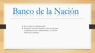  Es un sujeto de administración
 Me parece un menos llamativa, tiene un chat para
comunicarnos con el administrador y lo cual nos
brinda mas confianza .
Banco de la Nación
 