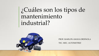 ¿Cuáles son los tipos de
mantenimiento
industrial?
PROF. MARLON AMAYA ORDINOLA
TEC. MEC. AUTOMOTRIZ
 