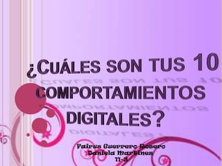 ¿Cuáles son tus 10 comportamientos digitales?  Fairus Guerrero Rosero Daniela Martínez  11-3 