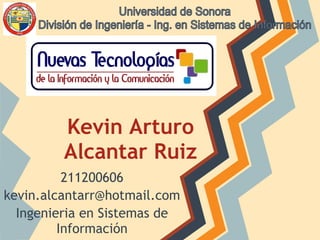 Kevin Arturo
         Alcantar Ruiz
          211200606
kevin.alcantarr@hotmail.com
  Ingenieria en Sistemas de
         Información
 