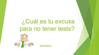 ¿Cuál es tu excusa
para no tener tests?

       #BTOS2012
 