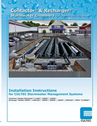 Contactor® & Recharger®
  Stormwater Chambers                           The Chamber With The Stripe®




Installation Instructions
for CULTEC Stormwater Management Systems
Contactor® Models Field Drain™ C-4HD™, 100HD™, 125HD™
Recharger® Models 150HD™, 150XLHD™, 180HD™, 280HD™, 330HD™, 330XLHD™, V8HD™ & 900HD™
 