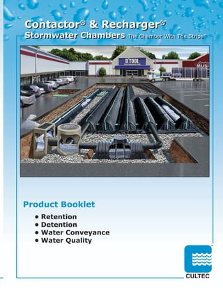 Contactor® & Recharger®
Stormwater Chambers                           The Chamber With The Stripe®




Product Booklet
  • Retention
  • Detention
  • Water Conveyance
  • Water Quality




     For more information, contact CULTEC at (203) 775-4416 or visit www.cultec.com.
 