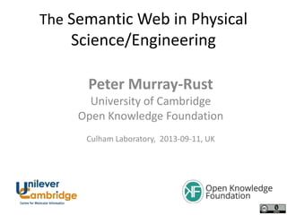 The Semantic Web in Physical

Science/Engineering
Peter Murray-Rust
University of Cambridge
Open Knowledge Foundation
Culham Laboratory, 2013-09-11, UK

 