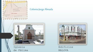 ColoniaJorge Almada
Iglesia
de Fátima
Edificios
MALOVA
 