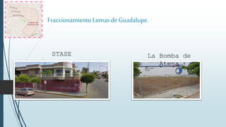FraccionamientoLomas de Guadalupe.
STASE La Bomba de
Atena
 
