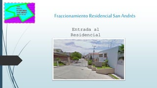 Fraccionamiento ResidencialSan Andrés
Entrada al
Residencial
 