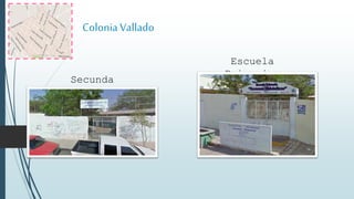 ColoniaVallado
Secunda
ria
Escuela
Primaria.
 