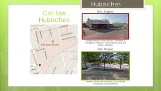 Huizaches
Hito: Rogasa
Imagen urbana, refaccionaria , ferretería, y
mangueras “Rogasa” en la vialidad principal
Álvaro Obregón
Hito: Parque
Imagen urbana de el parque en la vialidad
secundaria Minas de Plomo
Col. Los
Huizaches
 