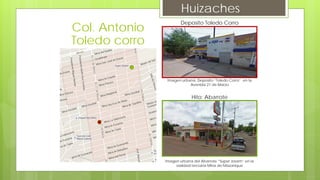 Huizaches
Deposito Toledo Corro
Imagen urbana, Deposito “Toledo Corro” en la
Avenida 21 de Marzo
Hito: Abarrote
Imagen urbana del Abarrote “Super Josam” en la
vialidad terciaria Mina de Mazonique
Col. Antonio
Toledo corro
 