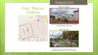 Huizaches
Nueva Galicia
Letrero de bienvenida a la colonia en la vialidad
terciaria Misión de San Juan
Hito: Parque
Imagen urbana del Parque ubicado en la
vialidad terciaria Misión de San Juan Capistrano
Frac. Nueva
Galicia
 