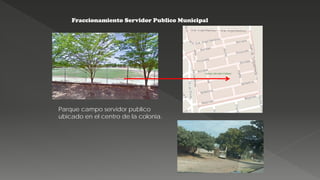 Fraccionamiento Servidor Publico Municipal
Parque campo servidor publico
ubicado en el centro de la colonia.
 