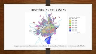 HISTÓRICAS COLONIAS
Imagen que muestra el crecimiento por colonias de la ciudad de Culiacán por periodos de cada 10 años
 