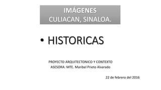 PROYECTO ARQUITECTONICO Y CONTEXTO
ASESORA: MTE. Maribel Prieto Alvarado
22 de febrero del 2016
IMÁGENES
CULIACAN, SINALOA.
 