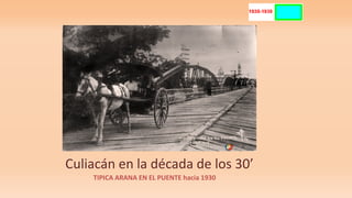 Culiacán en la década de los 30’
TIPICA ARANA EN EL PUENTE hacia 1930
 