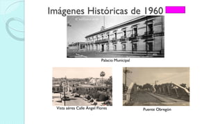 Imágenes Históricas de 1960
Palacio Municipal
Vista aérea Calle Ángel Flores Puente Obregón
 