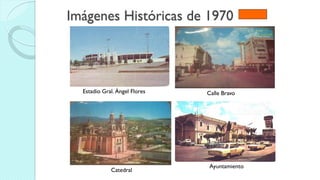 Imágenes Históricas de 1970
Estadio Gral. Ángel Flores Calle Bravo
Catedral
Ayuntamiento
 