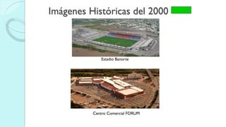 Imágenes Históricas del 2000
Estadio Banorte
Centro Comercial FORUM
 