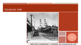 CULIACAN 1940
MERCADO GARMENDIAY CATEDRAL DE CULIACAN EN 1947
1940
 