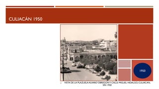 CULIACÁN 1950
VISTA DE LA PLAZUELA ALVARO OBREGONY CALLE MIGUEL HIDALGO, CULIACAN,
SIN 1950.
1950
 