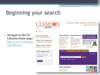 Beginning your search
• Navigate to the CU
Libraries home page:
http://www.clemson.
edu/library/
 