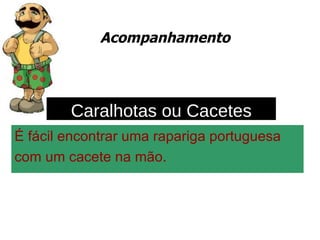 Acompanhamento É fácil encontrar uma rapariga portuguesa  com um cacete na mão. Caralhotas ou Cacetes 