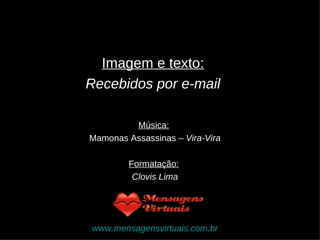 Imagem e texto:   Recebidos por e-mail  Música:   Mamonas Assassinas  – Vira-Vira Formatação:   Clovis Lima www.mensagensvirtuais.com.br 