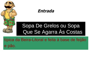 Entrada típica da Beira-Litoral e feita à base de feijão  e pão. Sopa De Grelos ou Sopa Que Se Agarra Às Costas 