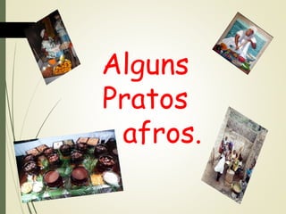 Alguns
Pratos
afros.

 
