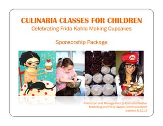 CULINARIA CLASSES FOR CHILDREN
Celebrating Frida Kahlo Making Cupcakes
Sponsorship Package
Production and Management by Culinaria Festival
Marketing and PR by Azúcar Communications
Updated: 6.12.13
 